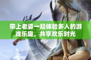 带上老婆一起体验多人的游戏乐趣，共享欢乐时光