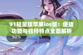 91轻量版苹果ios版：便捷功能与独特特点全面解析