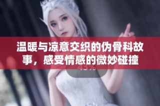 温暖与凉意交织的伪骨科故事，感受情感的微妙碰撞