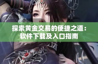 探索黄金交易的便捷之道：软件下载及入口指南