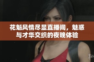花魁风情尽显直播间，魅惑与才华交织的夜晚体验