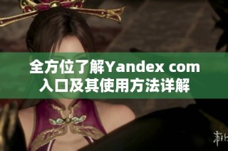 全方位了解Yandex com入口及其使用方法详解