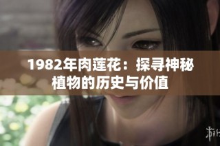 1982年肉莲花：探寻神秘植物的历史与价值