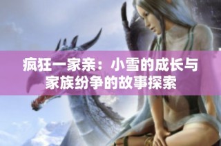 疯狂一家亲：小雪的成长与家族纷争的故事探索