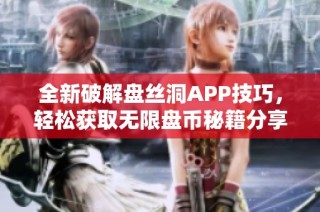 全新破解盘丝洞APP技巧，轻松获取无限盘币秘籍分享