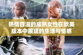热情四溢的成熟女性在欧美版本中展现的生活与情感