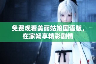 免费观看美丽姑娘国语版，在家畅享精彩剧情