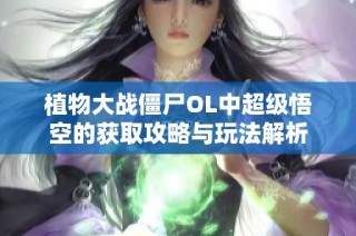 植物大战僵尸OL中超级悟空的获取攻略与玩法解析