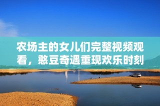 农场主的女儿们完整视频观看，憨豆奇遇重现欢乐时刻