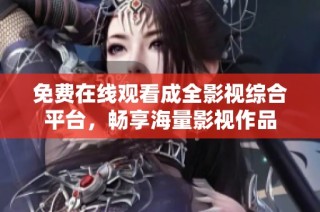 免费在线观看成全影视综合平台，畅享海量影视作品
