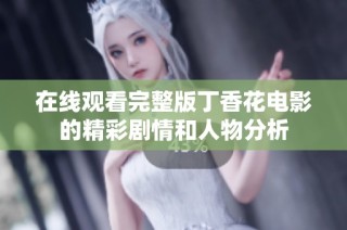 在线观看完整版丁香花电影的精彩剧情和人物分析