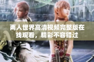 两人世界高清视频完整版在线观看，精彩不容错过