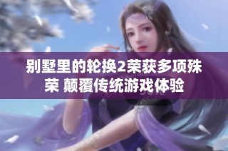别墅里的轮换2荣获多项殊荣 颠覆传统游戏体验
