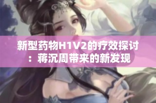 新型药物H1V2的疗效探讨：蒋沉周带来的新发现