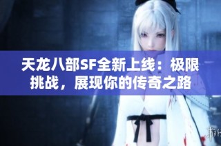 天龙八部SF全新上线：极限挑战，展现你的传奇之路