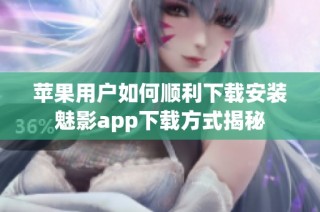 苹果用户如何顺利下载安装魅影app下载方式揭秘