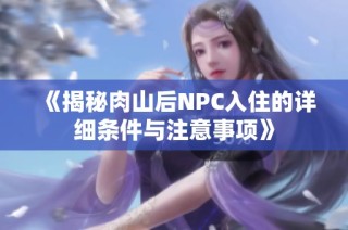 《揭秘肉山后NPC入住的详细条件与注意事项》