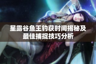 星露谷鱼王钓获时间揭秘及最佳捕捉技巧分析