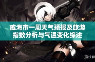 威海市一周天气预报及旅游指数分析与气温变化综述