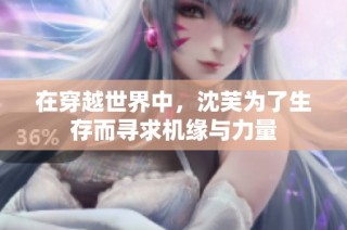 在穿越世界中，沈芙为了生存而寻求机缘与力量