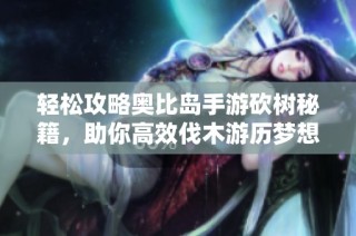 轻松攻略奥比岛手游砍树秘籍，助你高效伐木游历梦想国度