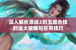 深入解析激战2奶玉组合技的强大策略与应用技巧