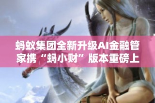 蚂蚁集团全新升级AI金融管家携“蚂小财”版本重磅上线