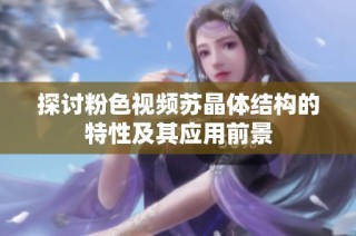 探讨粉色视频苏晶体结构的特性及其应用前景