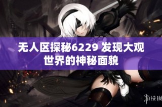 无人区探秘6229 发现大观世界的神秘面貌