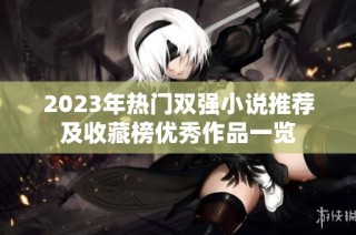 2023年热门双强小说推荐及收藏榜优秀作品一览