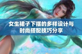 女生裙子下摆的多样设计与时尚搭配技巧分享