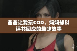爸爸让我玩COD，妈妈却以评书回应的趣味故事