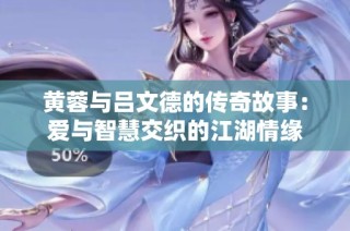 黄蓉与吕文德的传奇故事：爱与智慧交织的江湖情缘