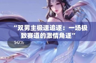 “双男主极速追逐：一场极致赛道的激情角逐”