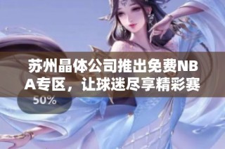 苏州晶体公司推出免费NBA专区，让球迷尽享精彩赛事体验