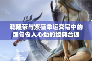 乾隆帝与紫薇命运交错中的那句令人心动的经典台词