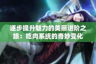 逐步提升魅力的美丽进阶之旅：吃肉系统的奇妙变化
