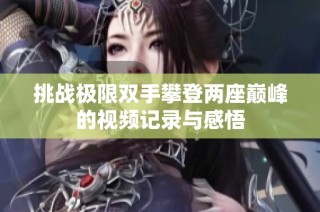 挑战极限双手攀登两座巅峰的视频记录与感悟