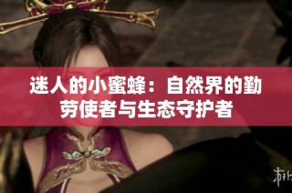 迷人的小蜜蜂：自然界的勤劳使者与生态守护者