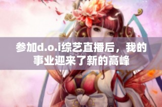 参加d.o.i综艺直播后，我的事业迎来了新的高峰