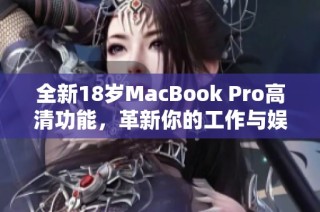 全新18岁MacBook Pro高清功能，革新你的工作与娱乐体验