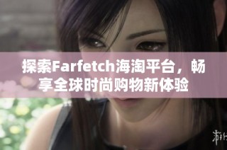 探索Farfetch海淘平台，畅享全球时尚购物新体验