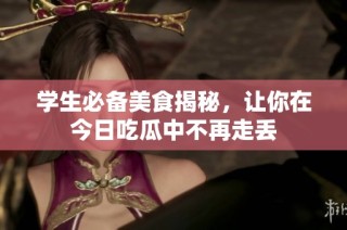 学生必备美食揭秘，让你在今日吃瓜中不再走丢
