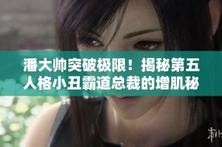 潘大帅突破极限！揭秘第五人格小丑霸道总裁的增肌秘籍