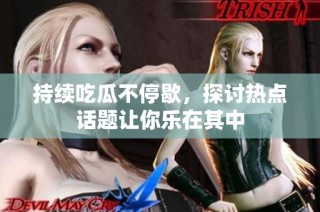 持续吃瓜不停歇，探讨热点话题让你乐在其中