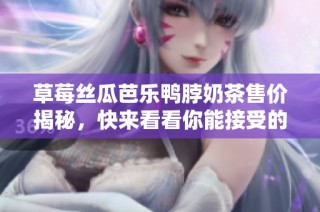 草莓丝瓜芭乐鸭脖奶茶售价揭秘，快来看看你能接受的范围！
