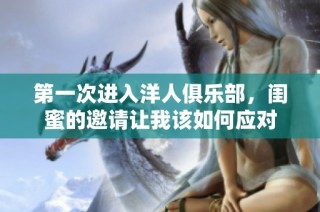 第一次进入洋人俱乐部，闺蜜的邀请让我该如何应对