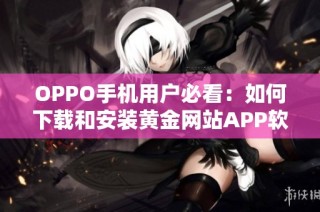 OPPO手机用户必看：如何下载和安装黄金网站APP软件指南