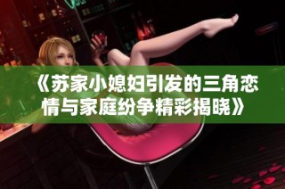 《苏家小媳妇引发的三角恋情与家庭纷争精彩揭晓》