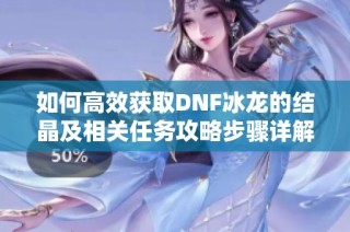 如何高效获取DNF冰龙的结晶及相关任务攻略步骤详解